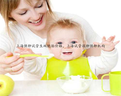 上海供卵试管生双胞胎价格，上海试管捐卵供卵机构