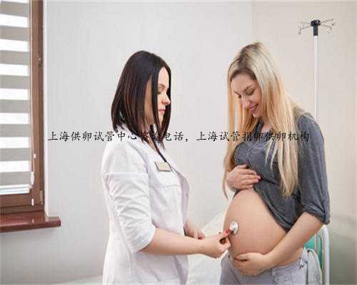 上海供卵试管中心咨询电话，上海试管捐卵供卵机构