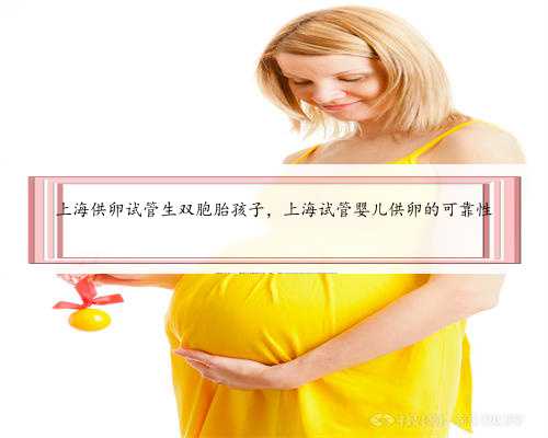 上海供卵试管生双胞胎孩子，上海试管婴儿供卵的可靠性