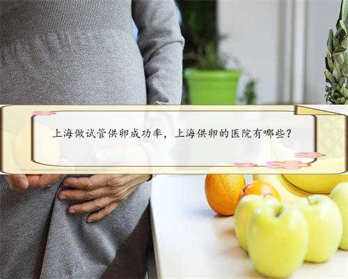 上海做试管供卵成功率，上海供卵的医院有哪些？