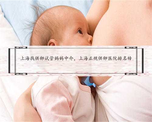 上海找供卵试管妈妈中介，上海正规供卵医院排名榜