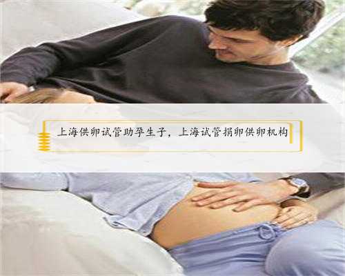 上海供卵试管助孕生子，上海试管捐卵供卵机构