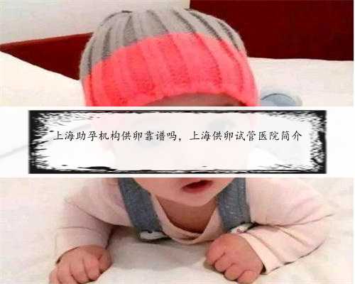 上海助孕机构供卵靠谱吗，上海供卵试管医院简介