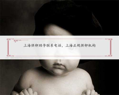 上海供卵助孕联系电话，上海正规供卵机构