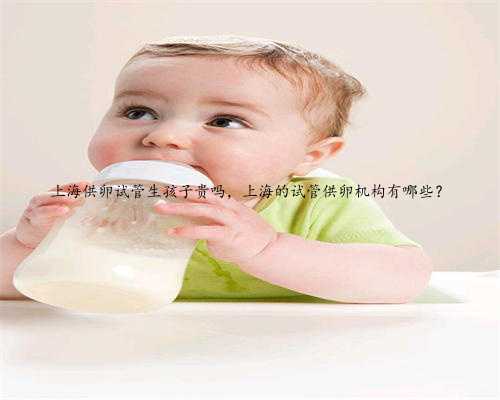 上海供卵试管生孩子贵吗，上海的试管供卵机构有哪些？